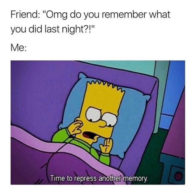 meme stream - bart simpson quotes - Friend "Omg do you remember what you did last night?!" Me Time to repress another memory.