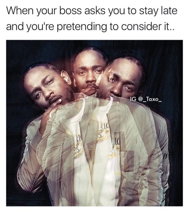 meme stream - Kendrick Lamar - When your boss asks you to stay late and you're pretending to consider it.. Ig