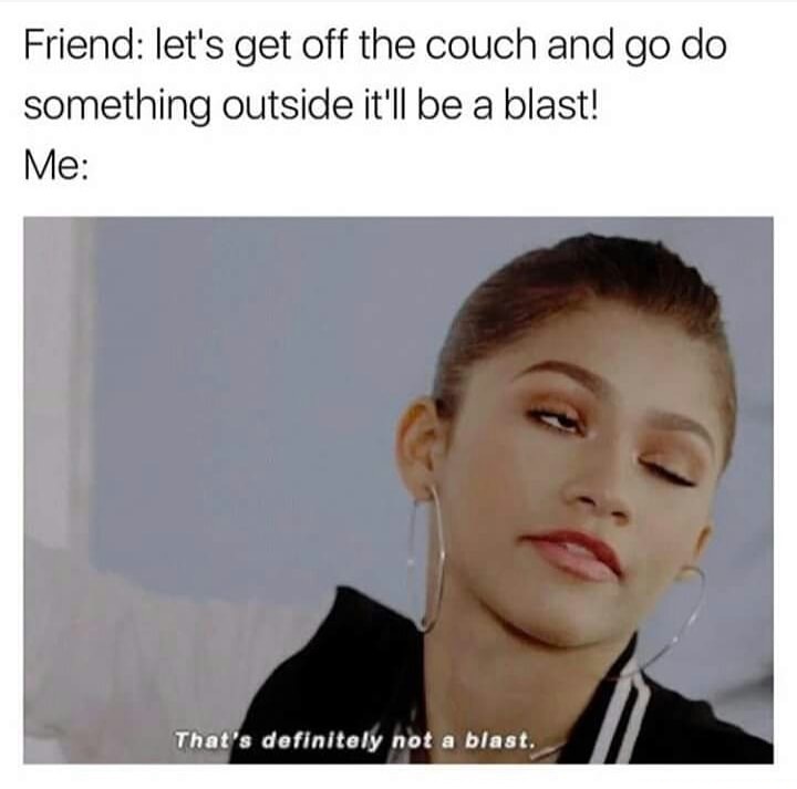 meme stream - photo caption - Friend let's get off the couch and go do something outside it'll be a blast! Me That's definitely not a blast.