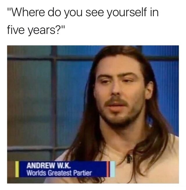 do you see yourself in five years meme - "Where do you see yourself in five years?" Andrew W.K. Worlds Greatest Partier