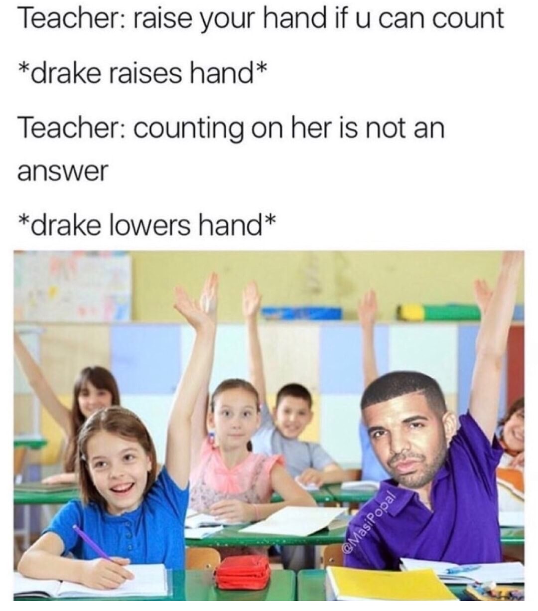 boys and girls in class - Teacher raise your hand if u can count drake raises hand Teacher counting on her is not an answer drake lowers hand