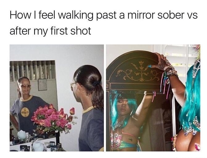 glow up meme - How I feel walking past a mirror sober vs after my first shot