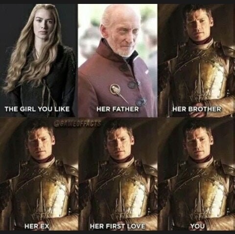 game of thrones your crush - Her Brother The Girl You Her Father Coxxcoffacts Her Ex Her First Love You