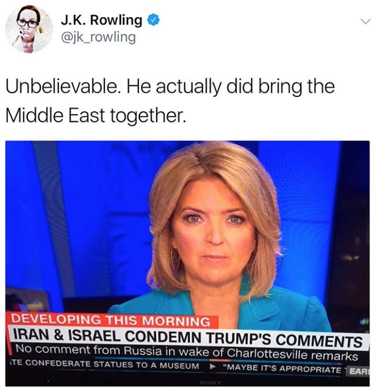 ebaum's dankest meme - J.K. Rowling Unbelievable. He actually did bring the Middle East together. Developing This Morning Iran & Israel Condemn Trump'S No comment from Russia in wake of Charlottesville remarks Te Confederate Statues To A Museum "Maybe It'
