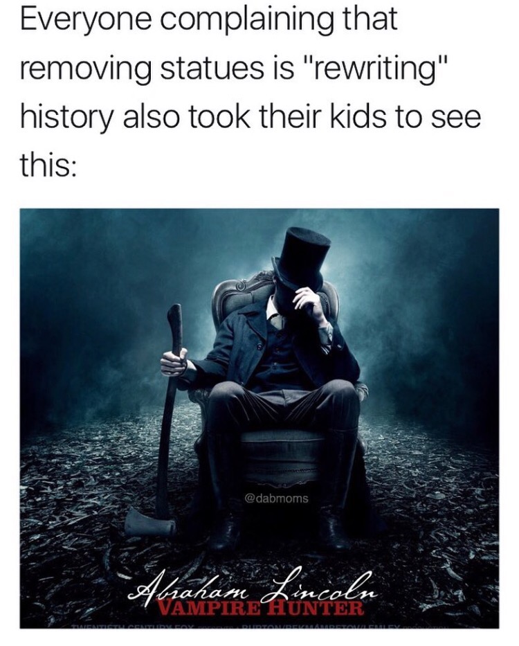 abraham lincoln vampire hunter - Everyone complaining that removing statues is "rewriting" history also took their kids to see this Joiaram Vampire Hunter saham Lincoln Com