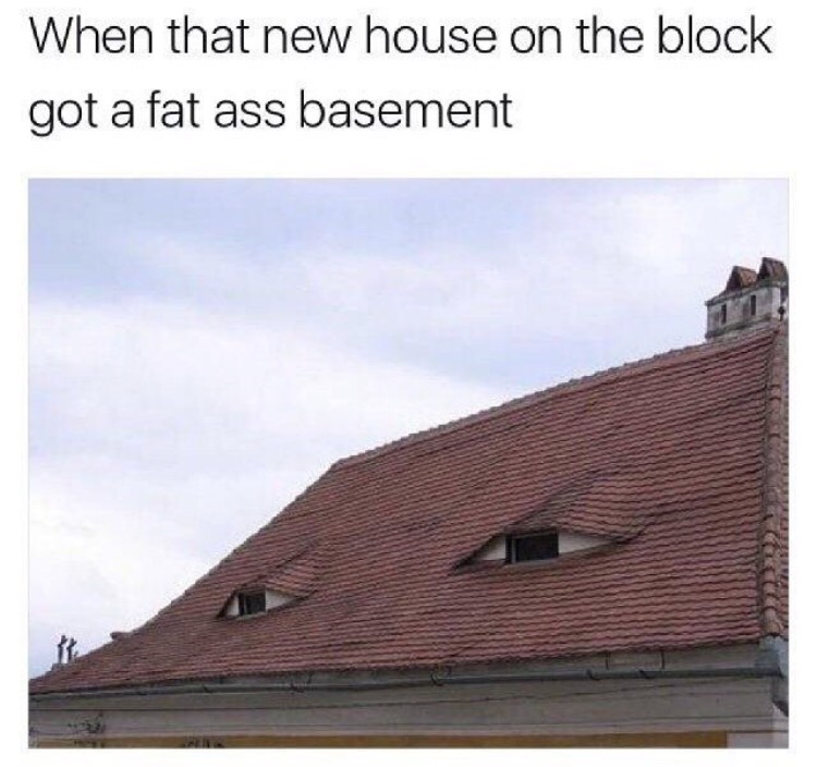 new house on the block got a fat ass basement - When that new house on the block got a fat ass basement