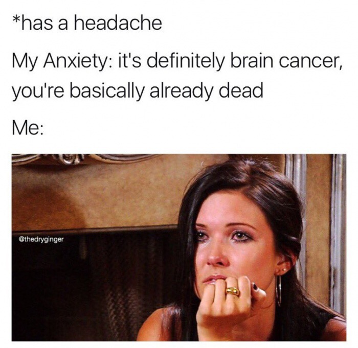 dank meme you think your life is bad meme - has a headache My Anxiety it's definitely brain cancer, you're basically already dead Me