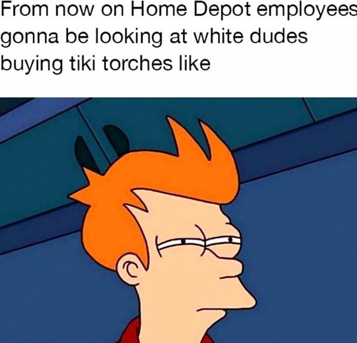 dank meme see what you did there - From now on Home Depot employees gonna be looking at white dudes buying tiki torches