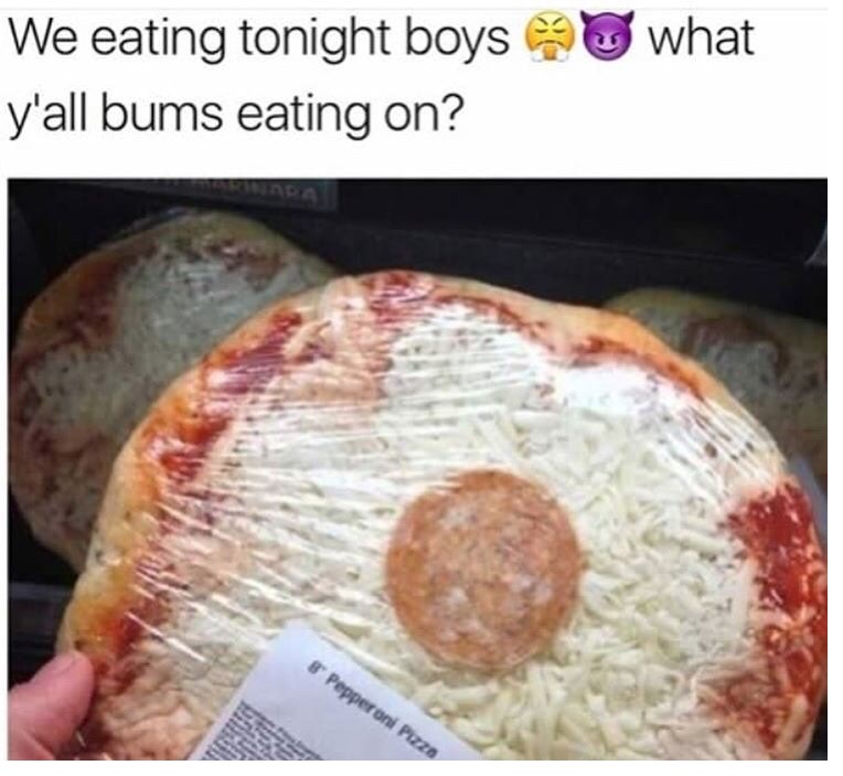 dank meme you had one job pizza - what We eating tonight boys y'all bums eating on? 8 Pepperoni Pizza
