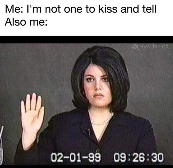 dank meme monica lewinsky trial - Me I'm not one to kiss and tell Also me 020199 30