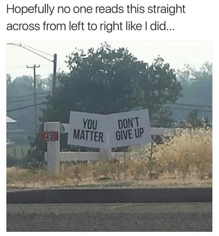 dank meme you don t matter give up - Hopefully no one reads this straight across from left to right I did... You Matter Dont Give Up
