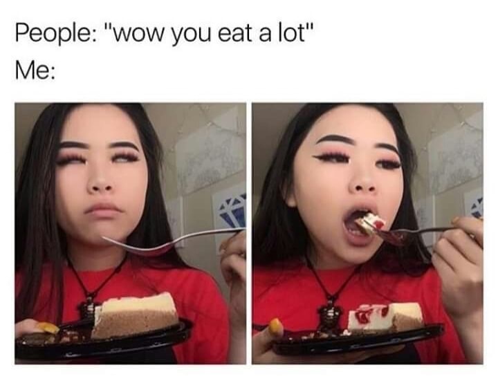 you eat a lot meme - People "wow you eat a lot" Me