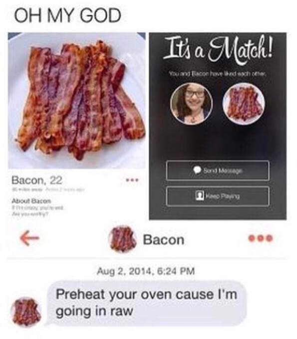 tinder bacon - Oh My God It's a Match! You and I could she's Sondag Bacon, 22 2 Pary About Bacon Bacon , Preheat your oven cause I'm going in raw