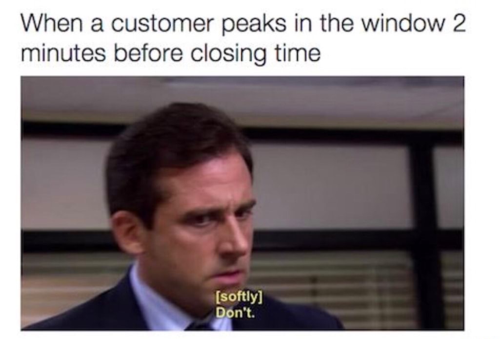 retail memes - When a customer peaks in the window 2 minutes before closing time softly Don't.