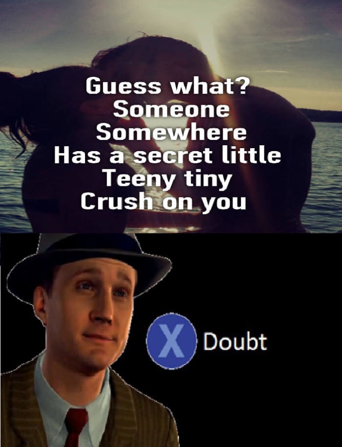 9gag doubt - Guess what? Someone Somewhere Has a secret little Teeny tiny Crush on you Doubt