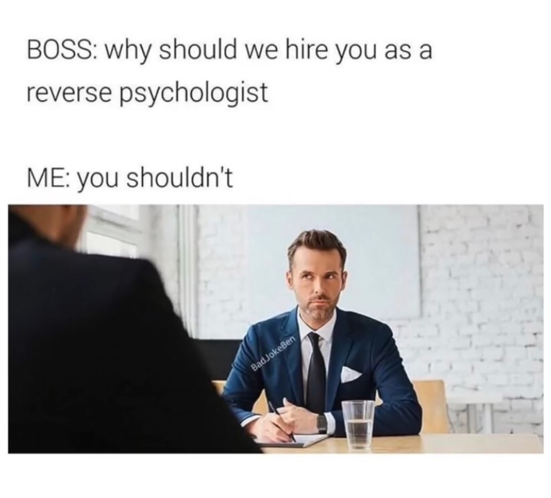 should we hire you as a reverse psychologist - S a Boss why should we hire you as a reverse psychologist Me you shouldn't BadJokeBen