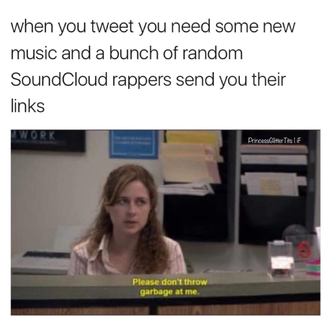 dating meme - when you tweet you need some new music and a bunch of random SoundCloud rappers send you their links I Work PrincessGlitter Tits liF Please don't throw garbage at me.