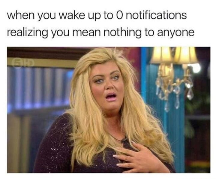 gemma collins meme - when you wake up to o notifications realizing you mean nothing to anyone