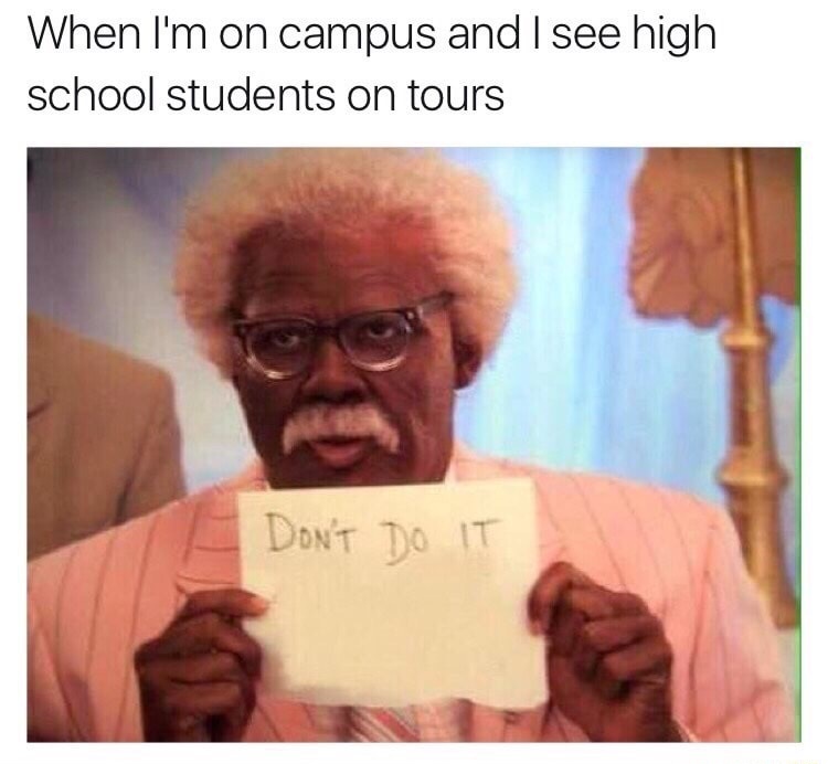 memes for high school students - When I'm on campus and I see high school students on tours Don'T Do It