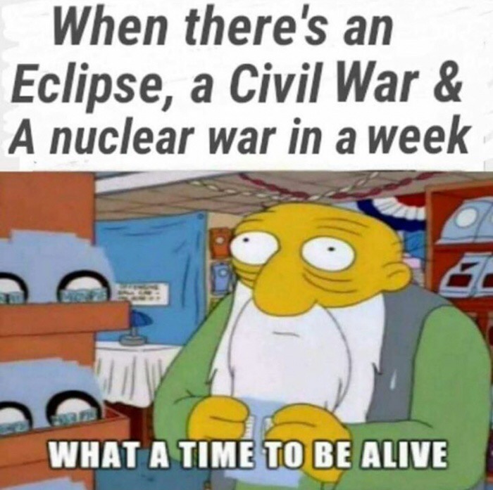 time to be alive meme - When there's an Eclipse, a Civil War & A nuclear war in a week What A Time To Be Alive
