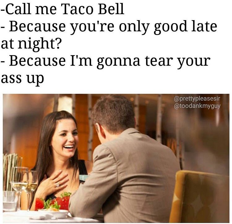 ruthless memes - Call me Taco Bell Because you're only good late at night? Because I'm gonna tear your ass up