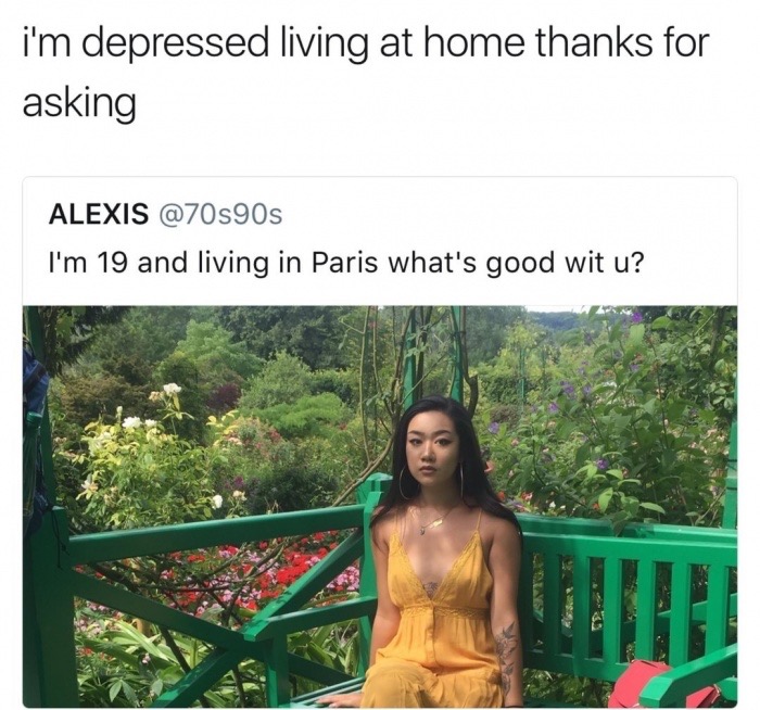 tree - i'm depressed living at home thanks for asking Alexis 90s I'm 19 and living in Paris what's good wit u?