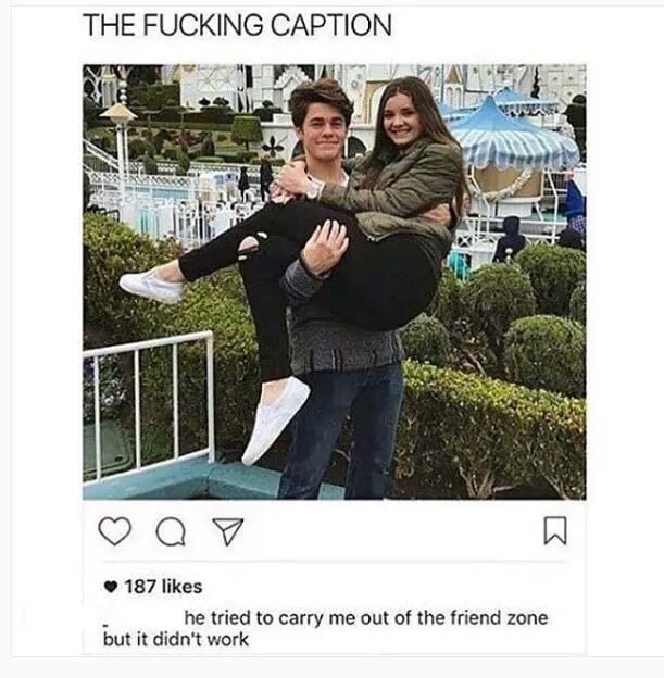 he tried to carry me out - The Fucking Caption Q 187 he tried to carry me out of the friend zone but it didn't work