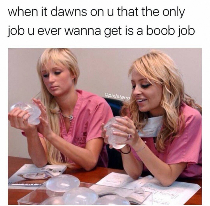 boob surgery meme - when it dawns on u that the only job u ever wanna get is a boob job