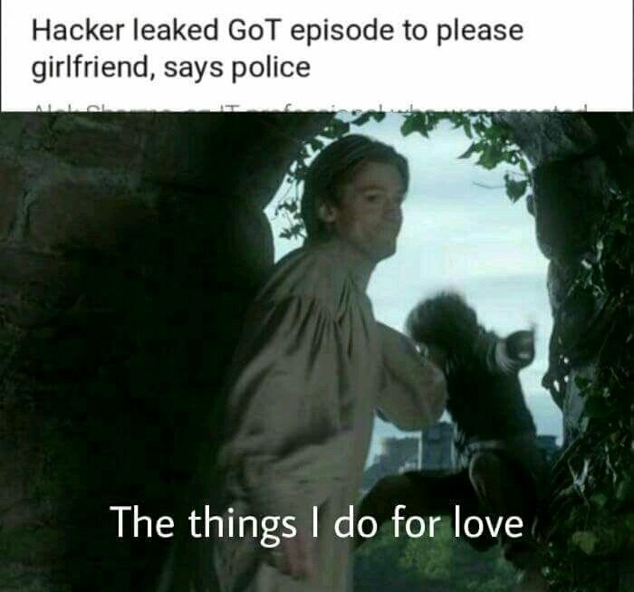 meme stream - things i do for love meme got - Hacker leaked GoT episode to please girlfriend, says police The things I do for love