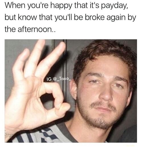 meme stream - shia labeouf age - When you're happy that it's payday, but know that you'll be broke again by the afternoon.. Ig