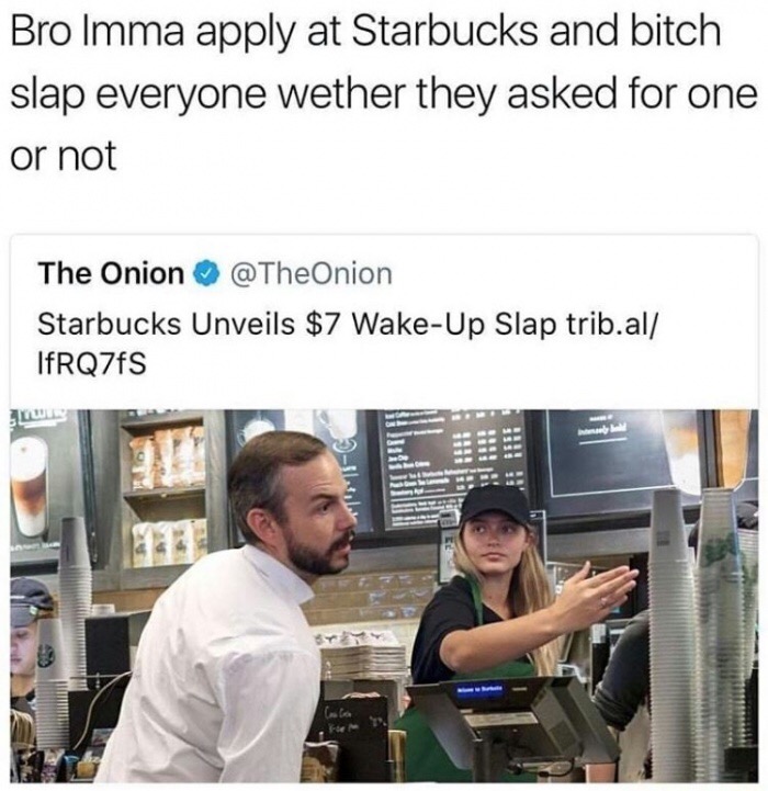 meme stream - starbucks wake up slap - Bro Imma apply at Starbucks and bitch slap everyone wether they asked for one or not The Onion Starbucks Unveils $7 WakeUp Slap trib.al IfRQ7fS Het