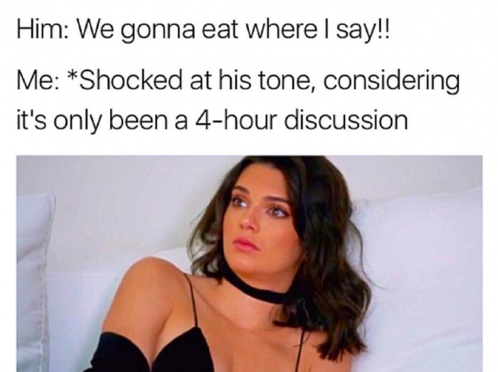 camgirl meme - Him We gonna eat where I say!! Me Shocked at his tone, considering it's only been a 4hour discussion