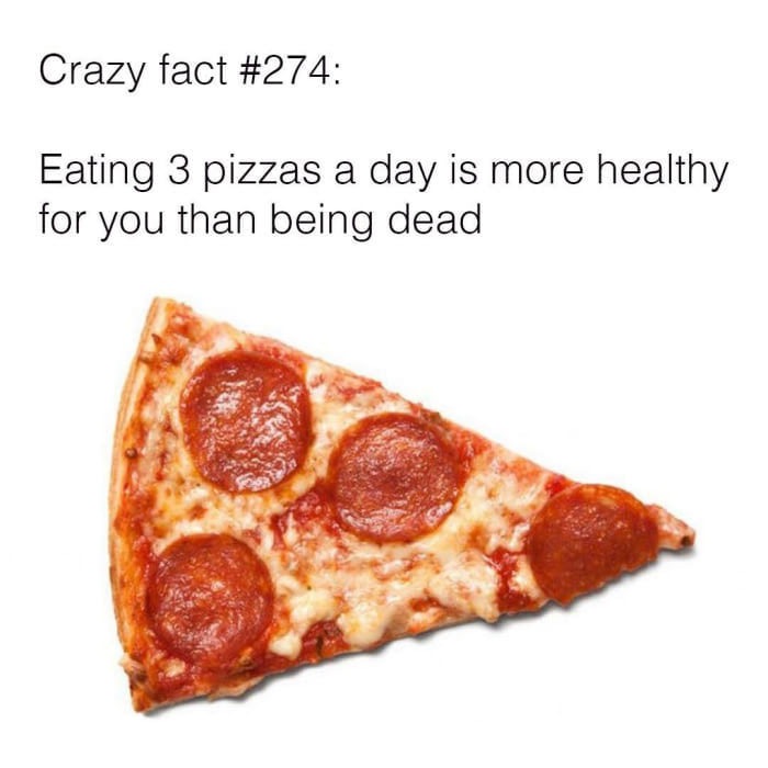 slice of pizza - Crazy fact Eating 3 pizzas a day is more healthy for you than being dead