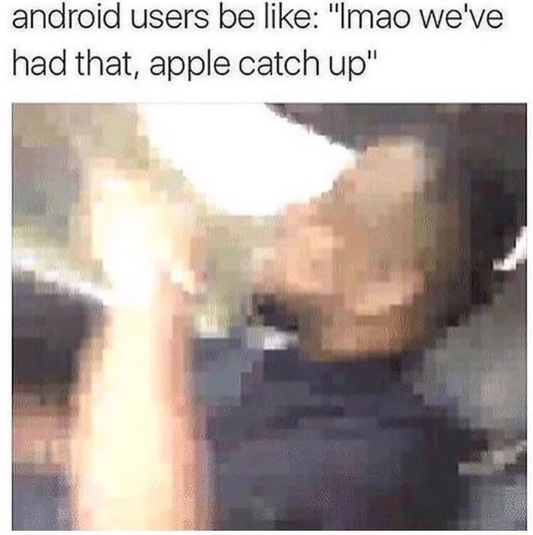android users be like - android users be "Imao we've had that, apple catch up"