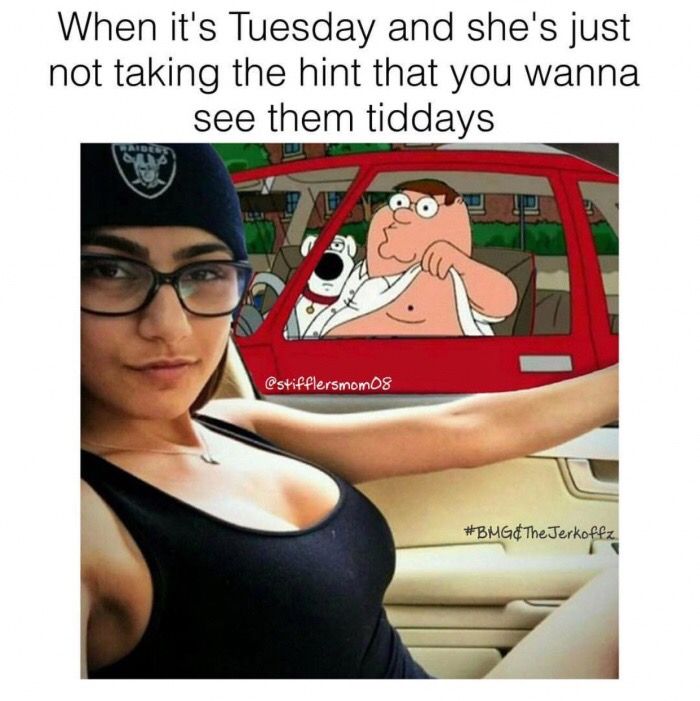 adult tuesday memes - When it's Tuesday and she's just not taking the hint that you wanna see them tiddays &The Jerkoffz