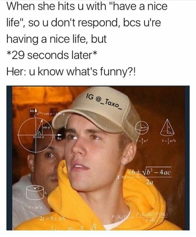 justin bieber matematicas - When she hits u with "have a nice life", so u don't respond, bcs u're having a nice life, but 29 seconds later Her u know what's funny?! Ig cos sino O coro vjarh bVb? 4ac PHepe