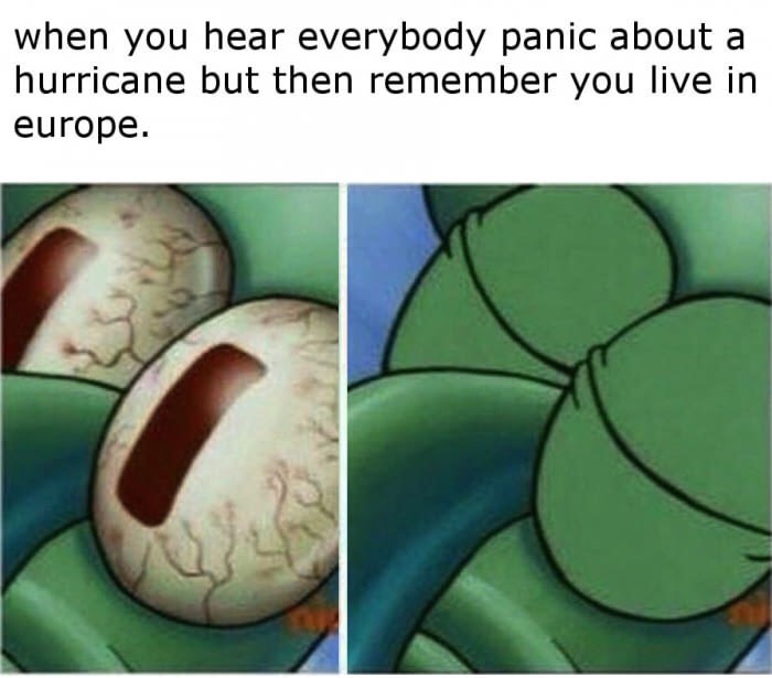 squidward eyes meme - when you hear everybody panic about a hurricane but then remember you live in europe.