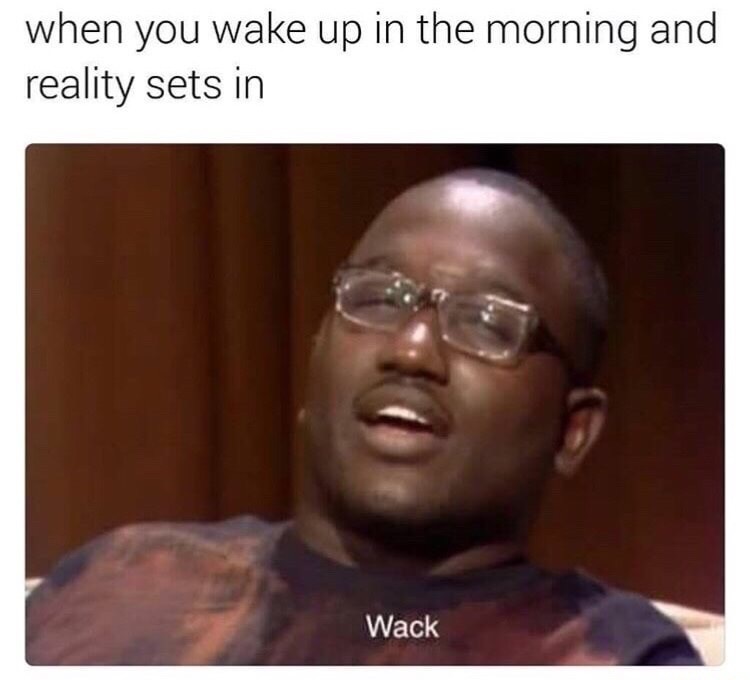 wack meme - when you wake up in the morning and reality sets in Wack
