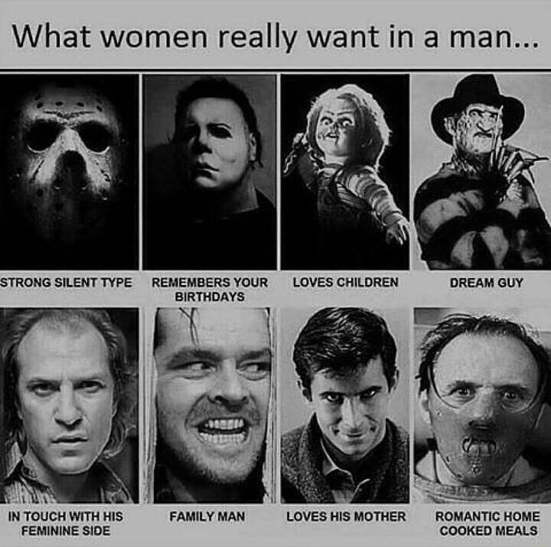 funny horror movie memes - What women really want in a man... Loves Children Strong Silent Type Remembers Your Birthdays Dream Guy In Touch With His Feminine Side Family Man Loves His Mother Romantic Home Cooked Meals