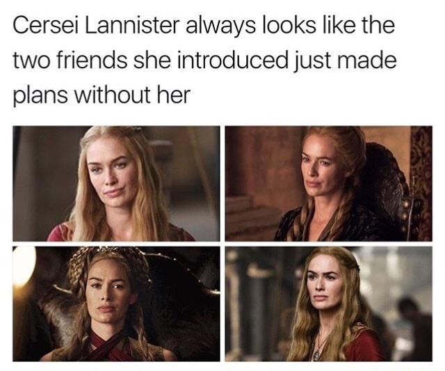 game of thrones tumblr funny - Cersei Lannister always looks the two friends she introduced just made plans without her