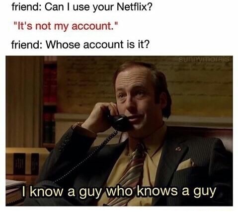 netflix meme i know a guy who knows a guy - friend Can I use your Netflix? "It's not my account." friend Whose account is it? I know a guy who knows a guy