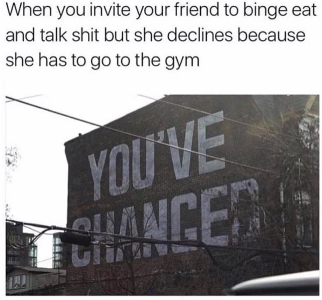 architecture - When you invite your friend to binge eat and talk shit but she declines because she has to go to the gym You'Ve Euanget