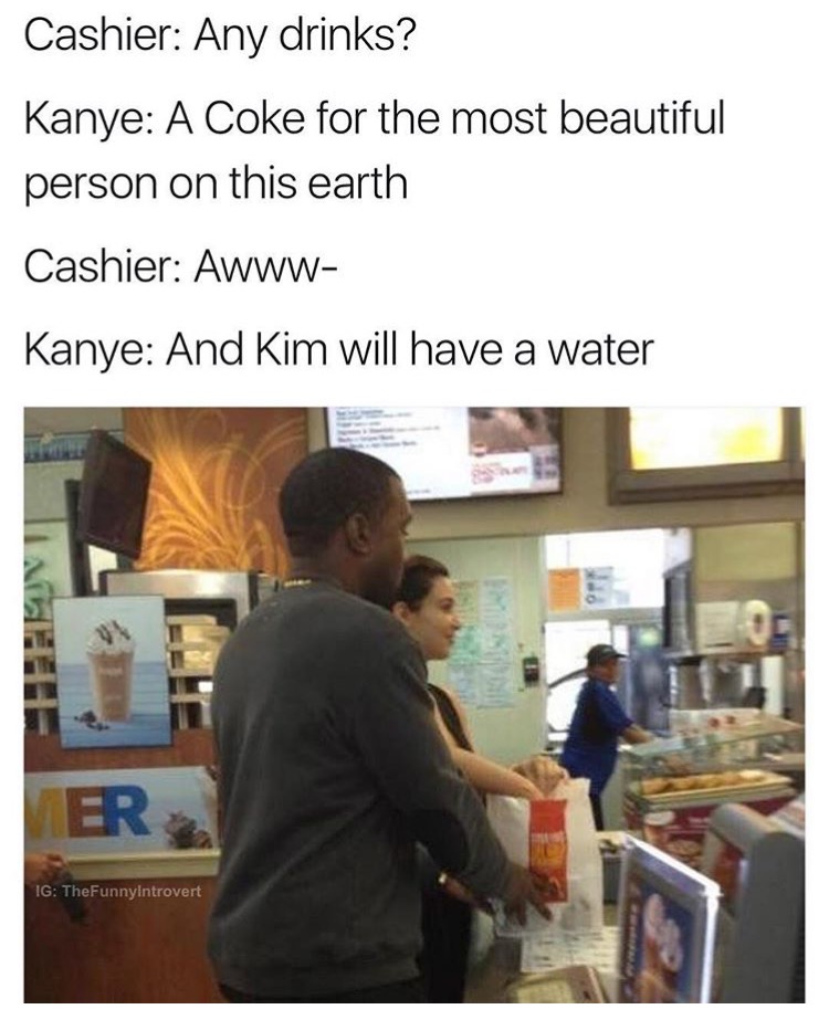 kanye mcdonalds - Cashier Any drinks? Kanye A Coke for the most beautiful person on this earth Cashier Awww Kanye And Kim will have a water A Ig TheFunnyintrovert