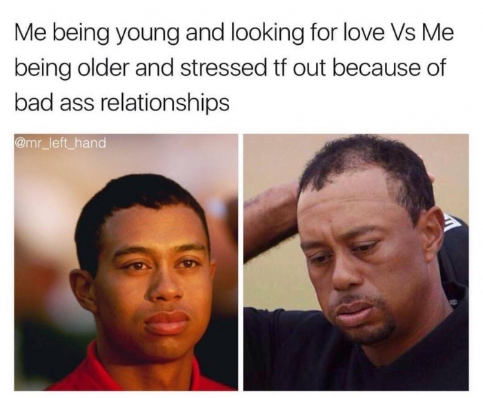 Tiger Woods meme of the difference between young and looking for love VS being older and stressed out because of bad relationships.