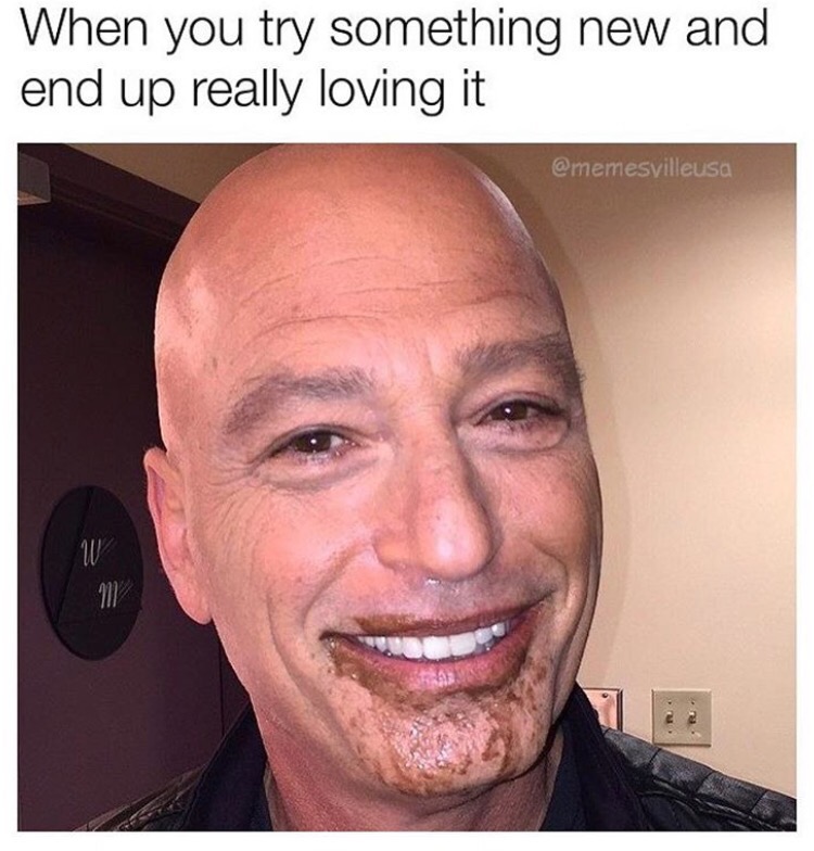 Howie Mandel with chocolate all over his face as to how it feels when you try something new and like it.
