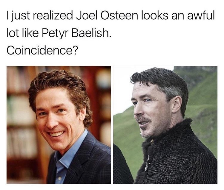 I just realized Joel Osteen looks an awful lot Petyr Baelish. Coincidence?