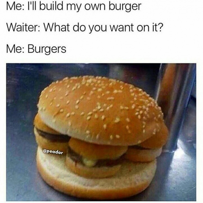 burgers meme - Me I'll build my own burger Waiter What do you want on it? Me Burgers