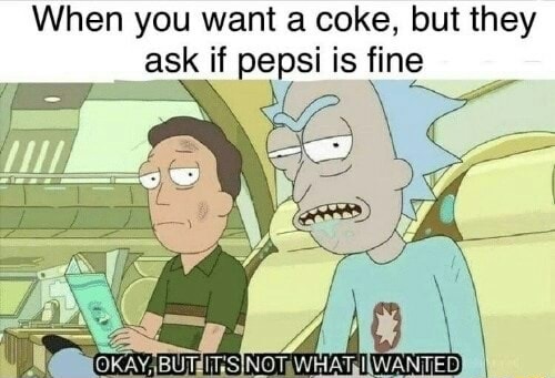 rick not what i wanted - When you want a coke, but they ask if pepsi is fine Okay, But It'S Not Whati Wanted