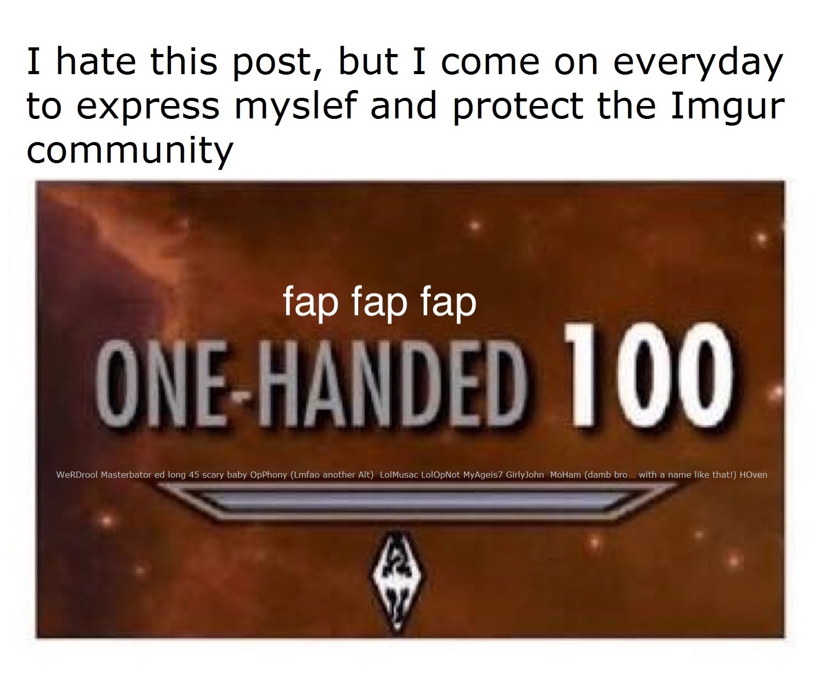 material - I hate this post, but I come on everyday to express myslef and protect the Imgur community fap fap fap OneHanded 100 WERDrool Masterbator ed long 45 scary baby OpPhony Lmfao another Alt LolMusac LolOpNot MyAgeis 7 GirlyJohn Moham damb bro with 