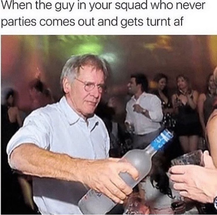 Harrison Ford Hans Yolo meme when the guy in your squad that never comes out decides to party that night.